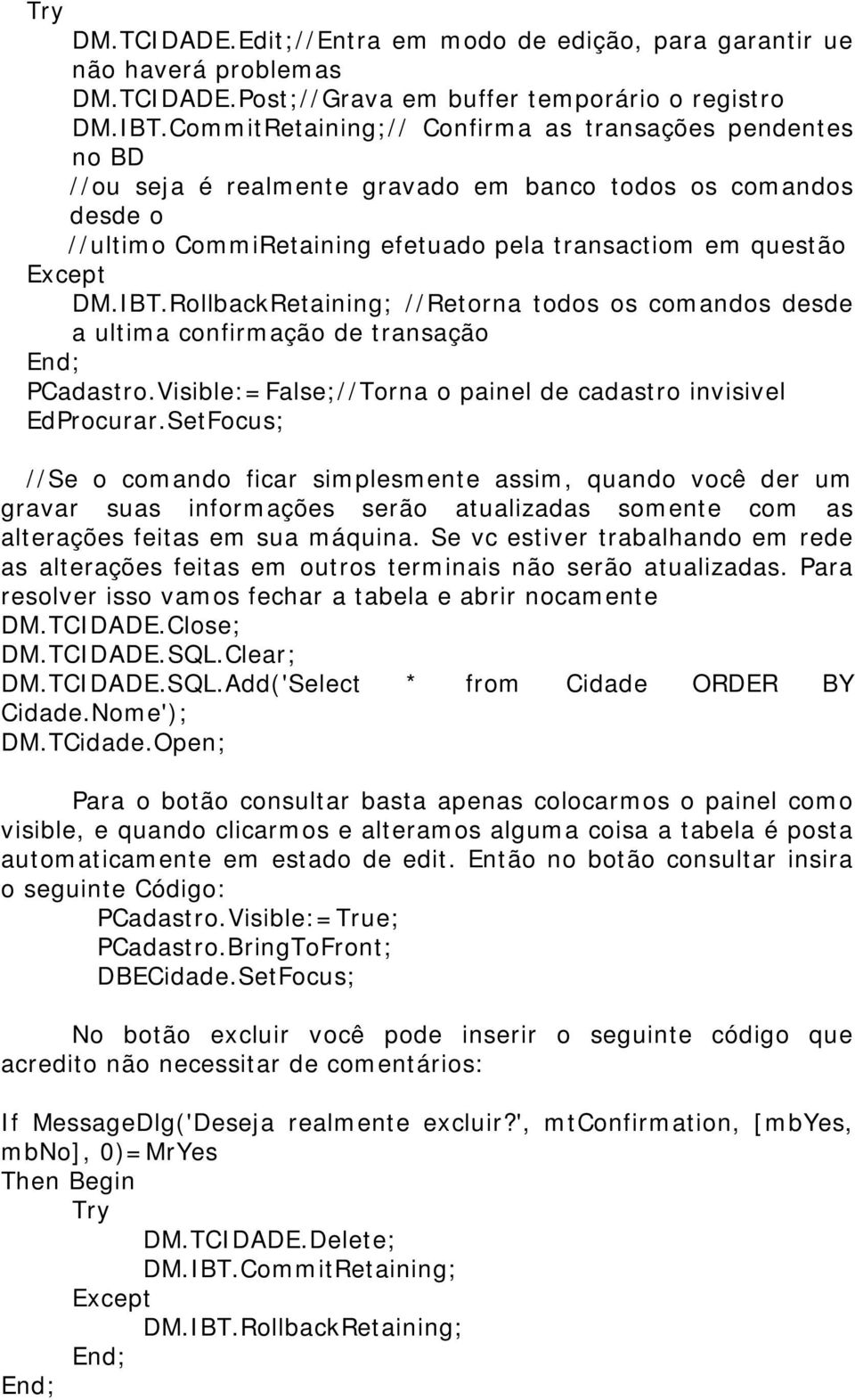 RollbackRetaining; //Retorna todos os comandos desde a ultima confirmação de transação End; PCadastro.Visible:=False;//Torna o painel de cadastro invisivel EdProcurar.