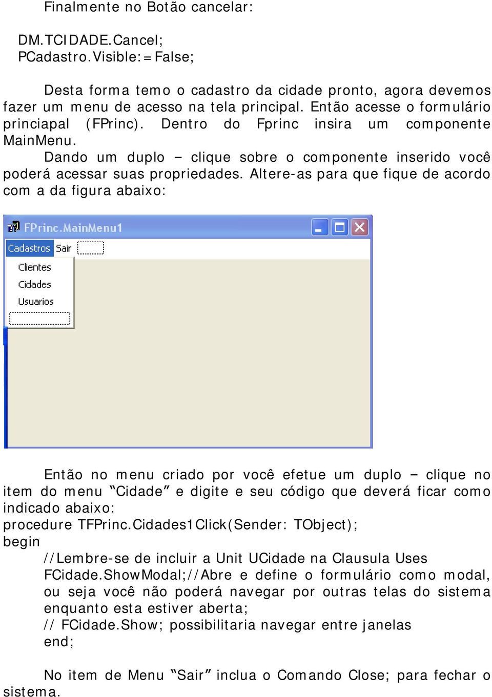 Altere-as para que fique de acordo com a da figura abaixo: Então no menu criado por você efetue um duplo clique no item do menu Cidade e digite e seu código que deverá ficar como indicado abaixo: