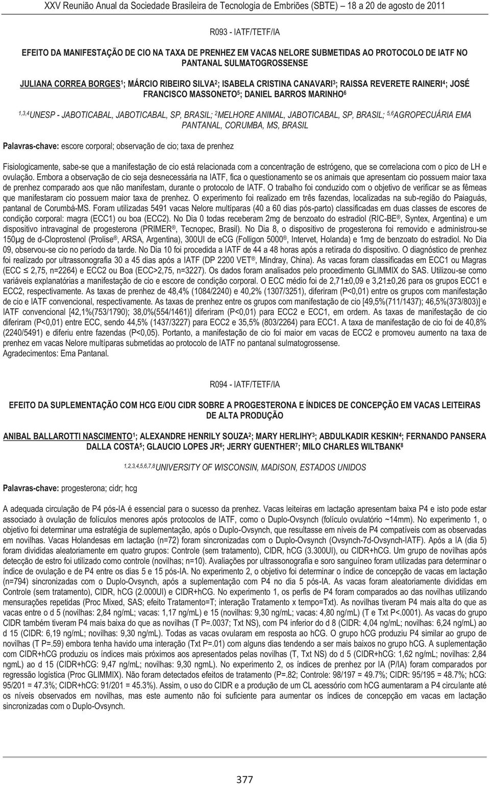 BRASIL; 5,6 AGROPECUÁRIA EMA PANTANAL, CORUMBA, MS, BRASIL Palavras-chave: escore corporal; observação de cio; taxa de prenhez Fisiologicamente, sabe-se que a manifestação de cio está relacionada com