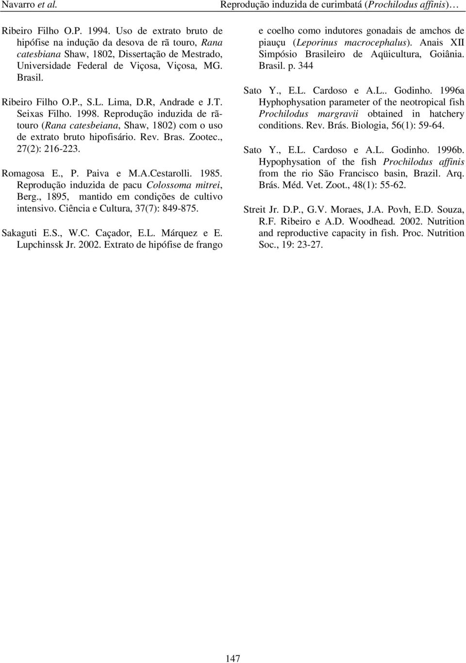 Lima, D.R, Andrade e J.T. Seixas Filho. 1998. Reprodução induzida de rãtouro (Rana catesbeiana, Shaw, 1802) com o uso de extrato bruto hipofisário. Rev. Bras. Zootec., 27(2): 216-223. Romagosa E., P.