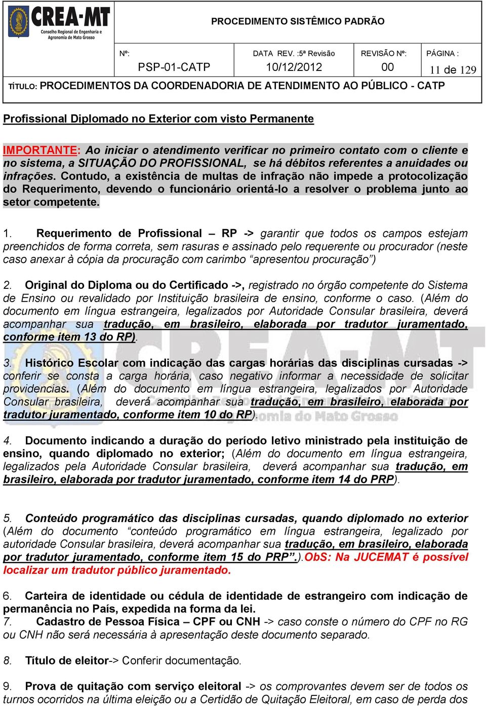 Contudo, a existência de multas de infração não impede a protocolização do Requerimento, devendo o funcionário orientá-lo a resolver o problema junto ao setor competente. 1.