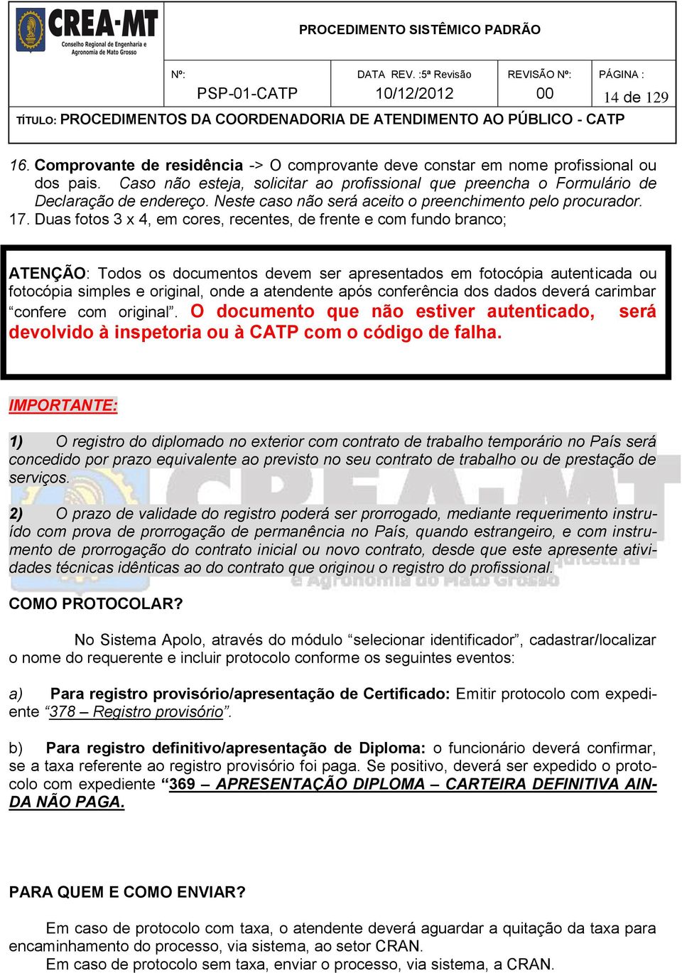 Duas fotos 3 x 4, em cores, recentes, de frente e com fundo branco; ATENÇÃO: Todos os documentos devem ser apresentados em fotocópia autenticada ou fotocópia simples e original, onde a atendente após