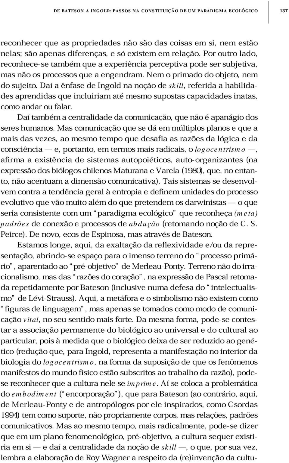 Daí a ênfase de Ingold na noção de skill, referida a habilidades aprendidas que incluiriam até mesmo supostas capacidades inatas, como andar ou falar.