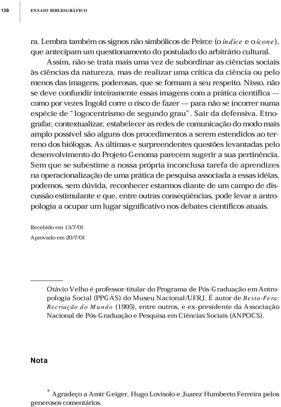 Nisso, não se deve confundir inteiramente essas imagens com a prática científica como por vezes Ingold corre o risco de fazer para não se incorrer numa espécie de logocentrismo de segundo grau.