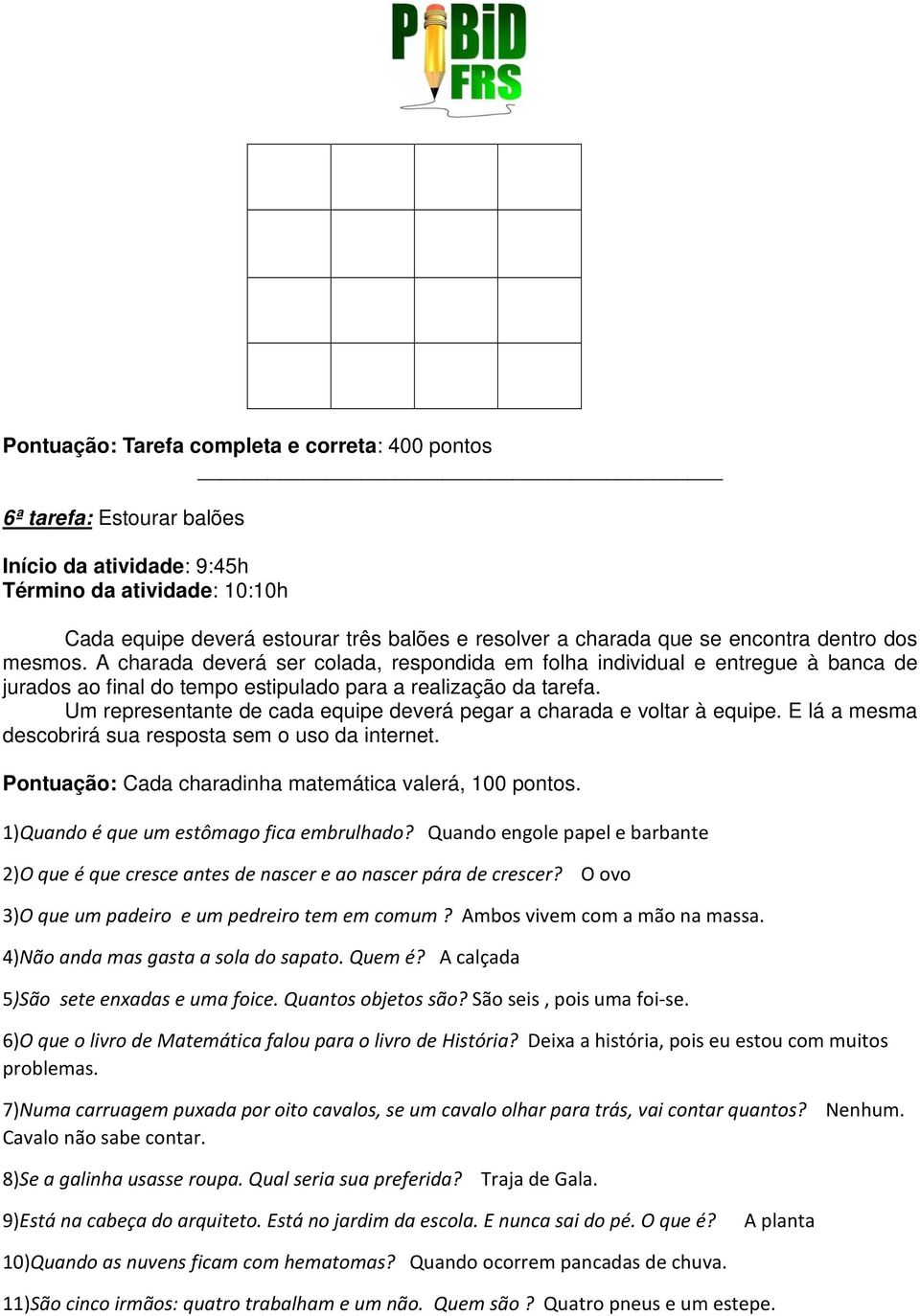 Um representante de cada equipe deverá pegar a charada e voltar à equipe. E lá a mesma descobrirá sua resposta sem o uso da internet. Pontuação: Cada charadinha matemática valerá, 100 pontos.