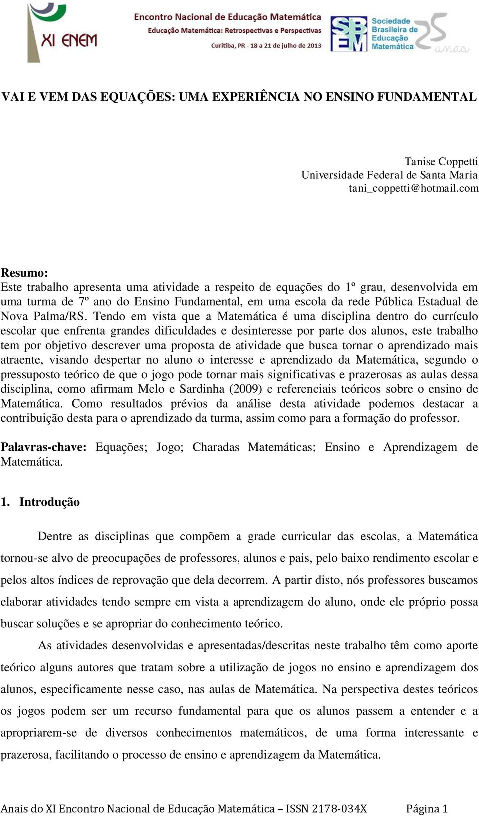 Tendo em vista que a Matemática é uma disciplina dentro do currículo escolar que enfrenta grandes dificuldades e desinteresse por parte dos alunos, este trabalho tem por objetivo descrever uma