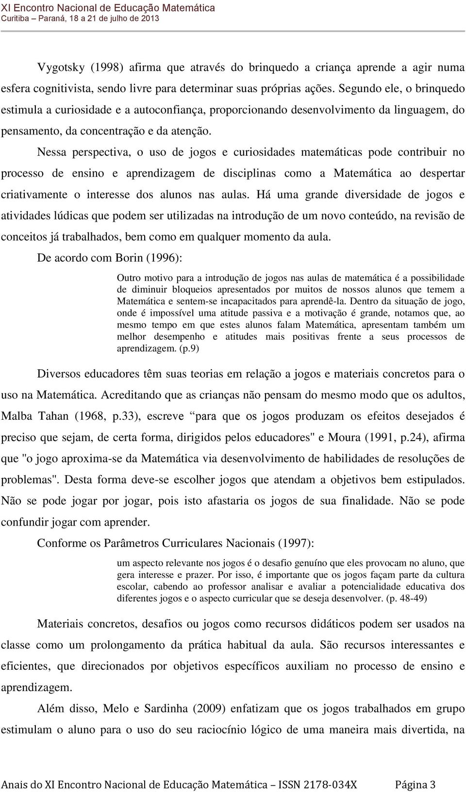 Nessa perspectiva, o uso de jogos e curiosidades matemáticas pode contribuir no processo de ensino e aprendizagem de disciplinas como a Matemática ao despertar criativamente o interesse dos alunos