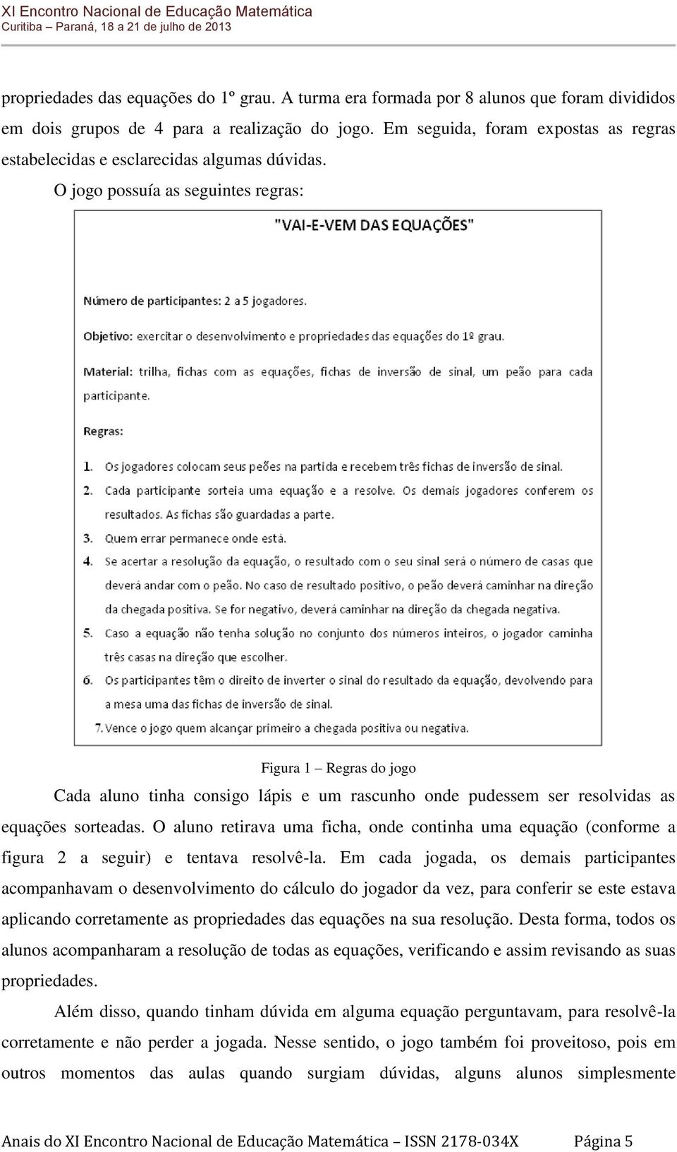 O jogo possuía as seguintes regras: Figura 1 Regras do jogo Cada aluno tinha consigo lápis e um rascunho onde pudessem ser resolvidas as equações sorteadas.