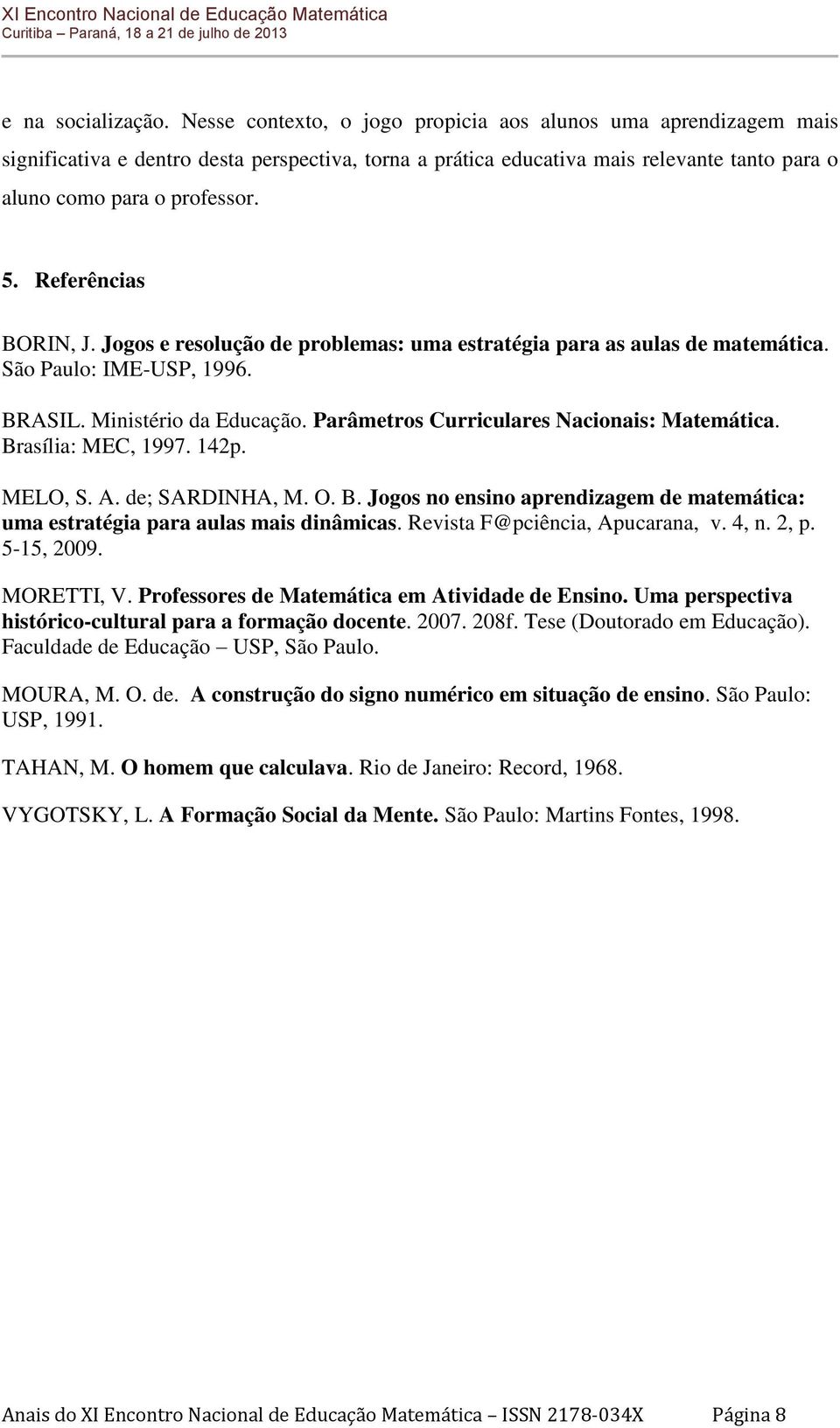 Referências BORIN, J. Jogos e resolução de problemas: uma estratégia para as aulas de matemática. São Paulo: IME-USP, 1996. BRASIL. Ministério da Educação.