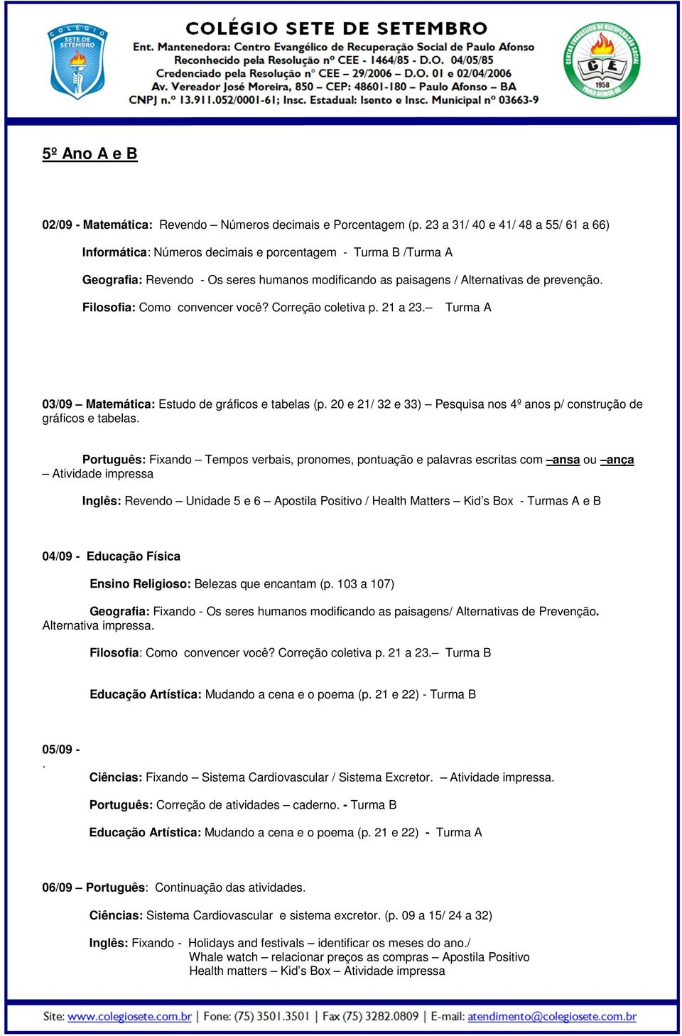 Filosofia: Como convencer você? Correção coletiva p. 21 a 23. Turma A 03/09 Matemática: Estudo de gráficos e tabelas (p. 20 e 21/ 32 e 33) Pesquisa nos 4º anos p/ construção de gráficos e tabelas.