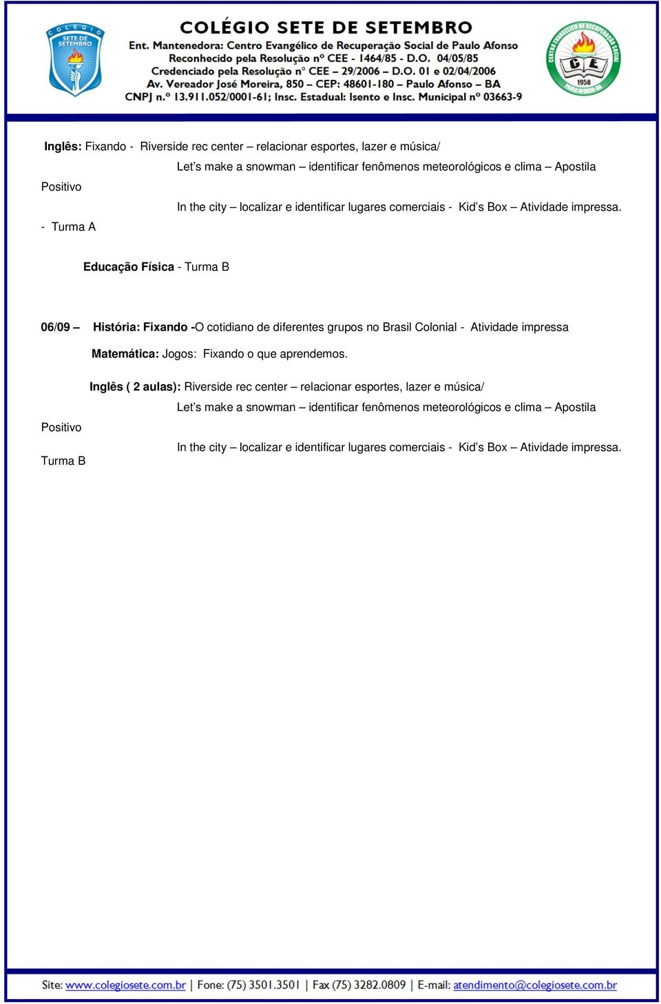 - Turma A Educação Física - Turma B 06/09 História: Fixando -O cotidiano de diferentes grupos no Brasil Colonial - Atividade impressa Matemática: Jogos: Fixando o que