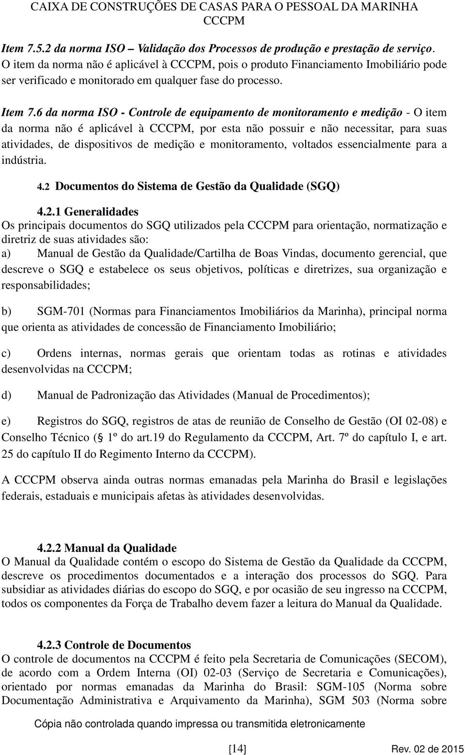 6 da norma ISO - Controle de equipamento de monitoramento e medição - O item da norma não é aplicável à, por esta não possuir e não necessitar, para suas atividades, de dispositivos de medição e