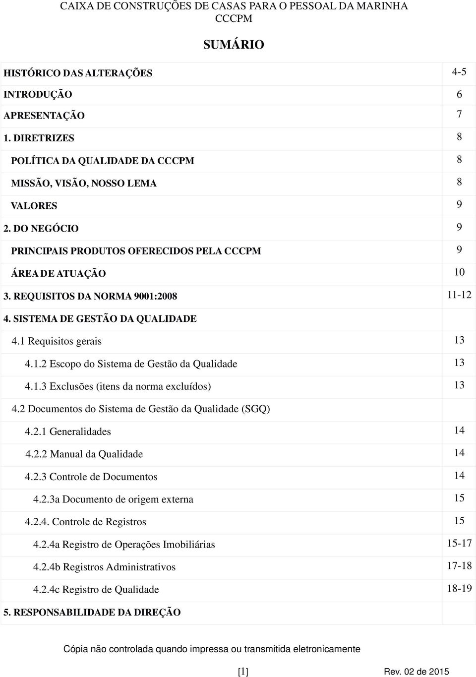 1.3 Exclusões (itens da norma excluídos) 13 4.2 Documentos do Sistema de Gestão da Qualidade (SGQ) 4.2.1 Generalidades 14 4.2.2 Manual da Qualidade 14 4.2.3 Controle de Documentos 14 4.2.3a Documento de origem externa 15 4.