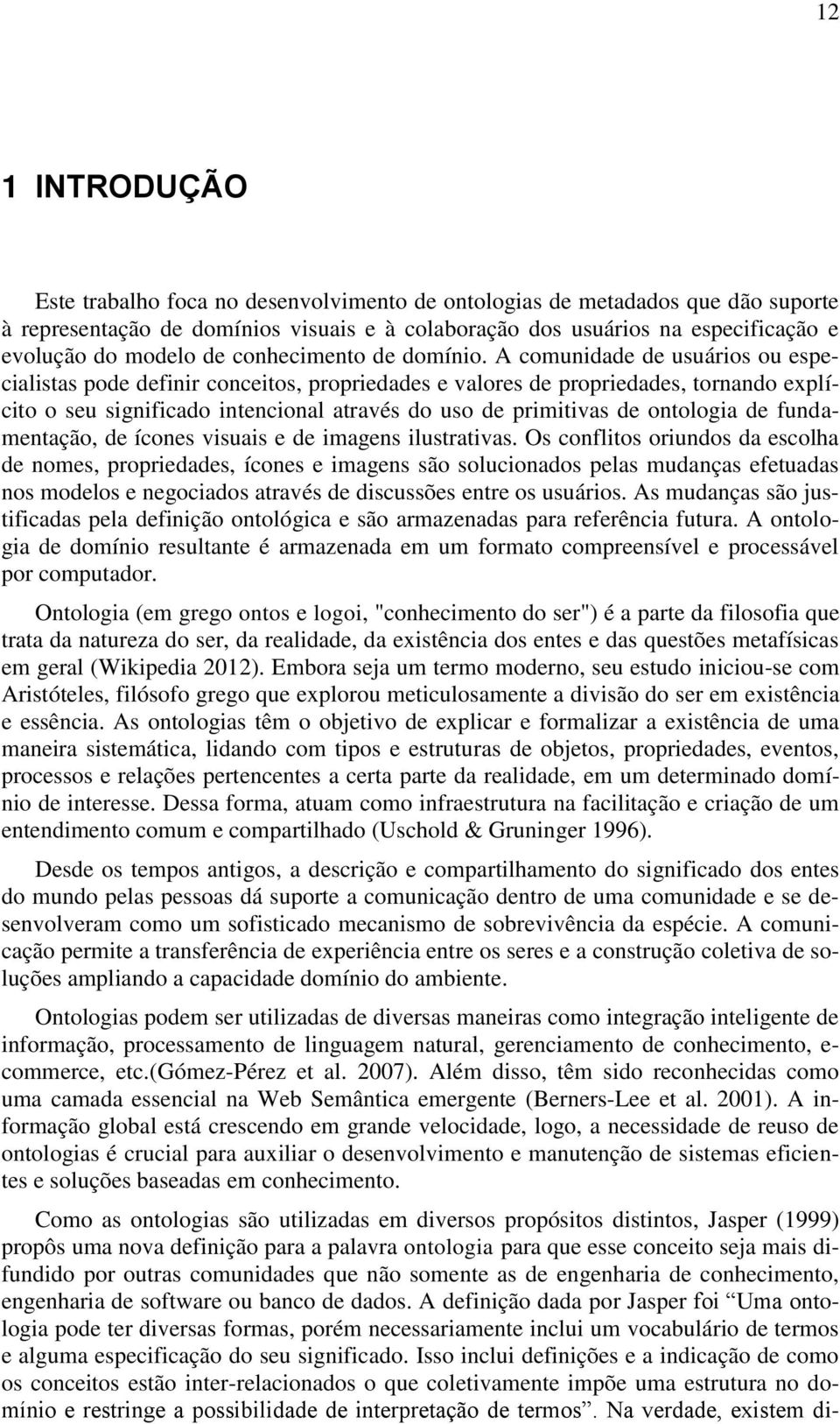 A comunidade de usuários ou especialistas pode definir conceitos, propriedades e valores de propriedades, tornando explícito o seu significado intencional através do uso de primitivas de ontologia de