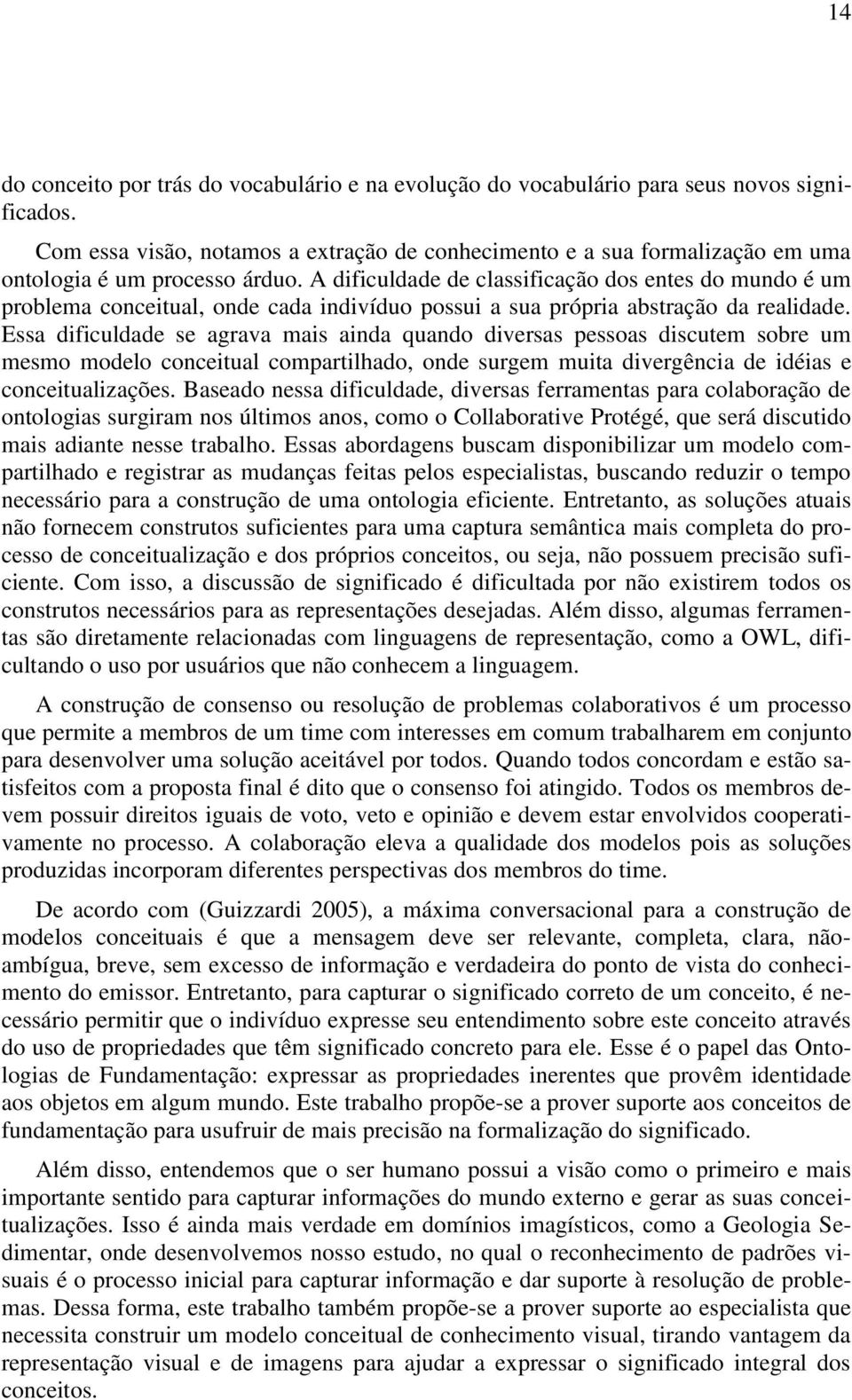 A dificuldade de classificação dos entes do mundo é um problema conceitual, onde cada indivíduo possui a sua própria abstração da realidade.