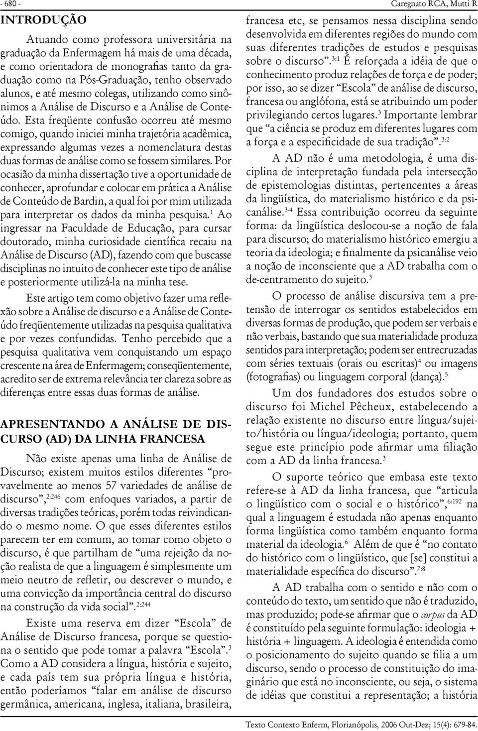 Esta freqüente confusão ocorreu até mesmo comigo, quando iniciei minha trajetória acadêmica, expressando algumas vezes a nomenclatura destas duas formas de análise como se fossem similares.