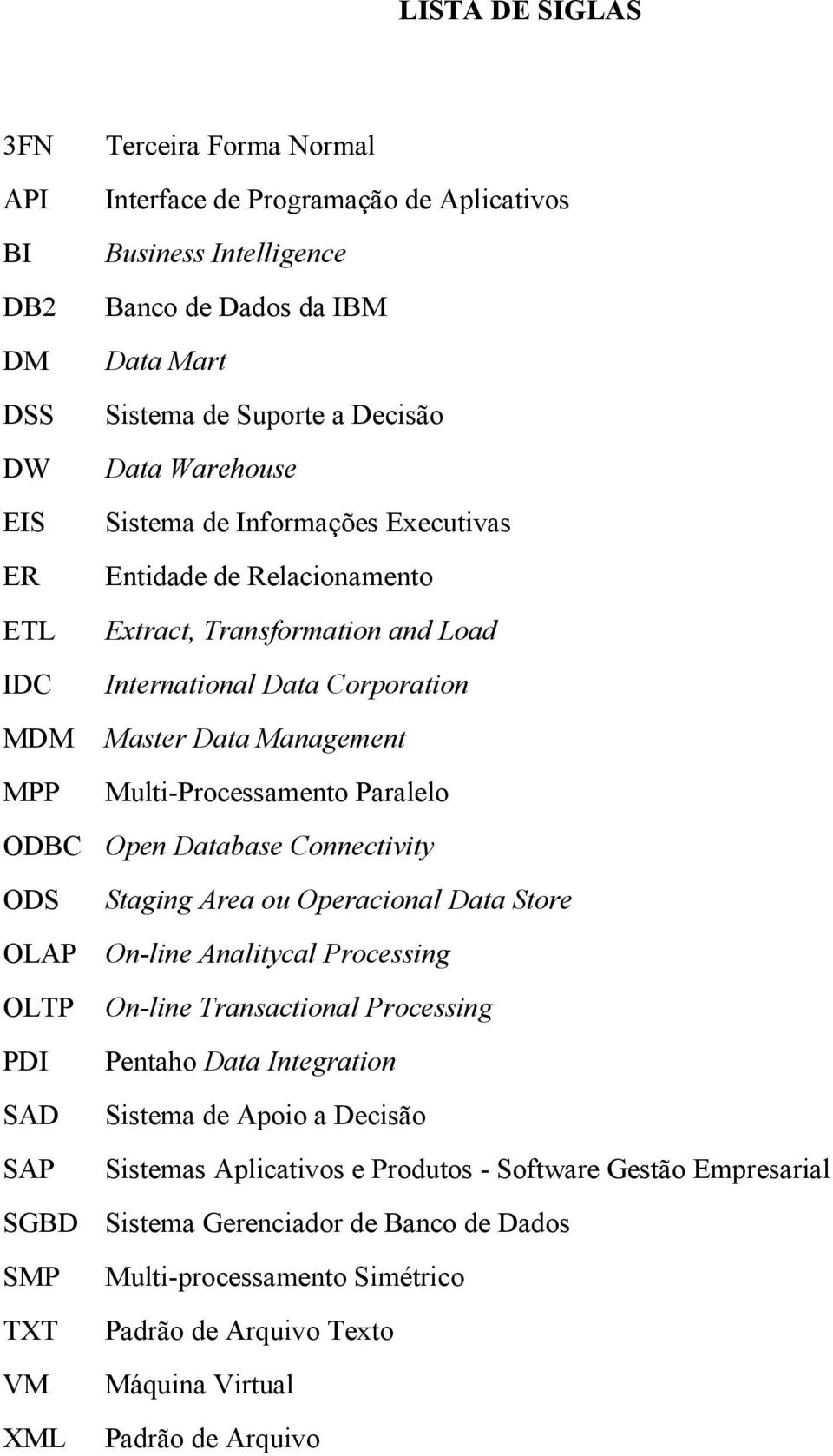 Multi-Processamento Paralelo ODBC Open Database Connectivity ODS Staging Area ou Operacional Data Store OLAP On-line Analitycal Processing OLTP On-line Transactional Processing PDI Pentaho Data