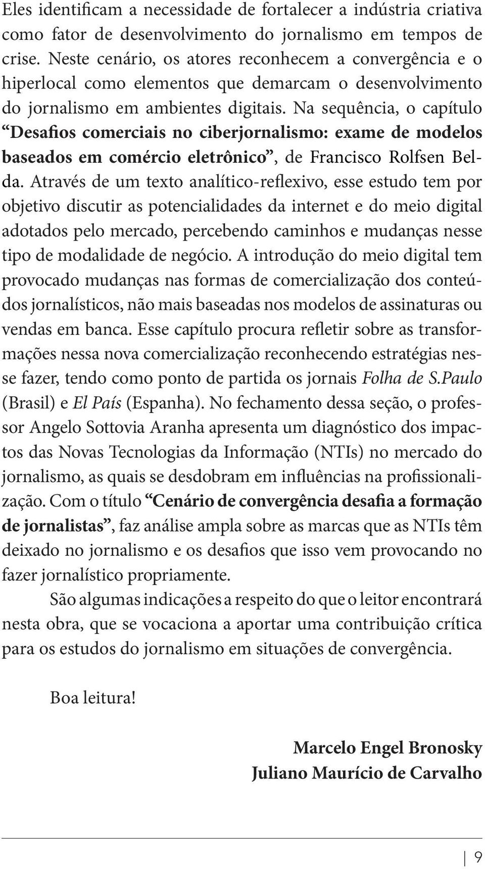 Na sequência, o capítulo Desafios comerciais no ciberjornalismo: exame de modelos baseados em comércio eletrônico, de Francisco Rolfsen Belda.