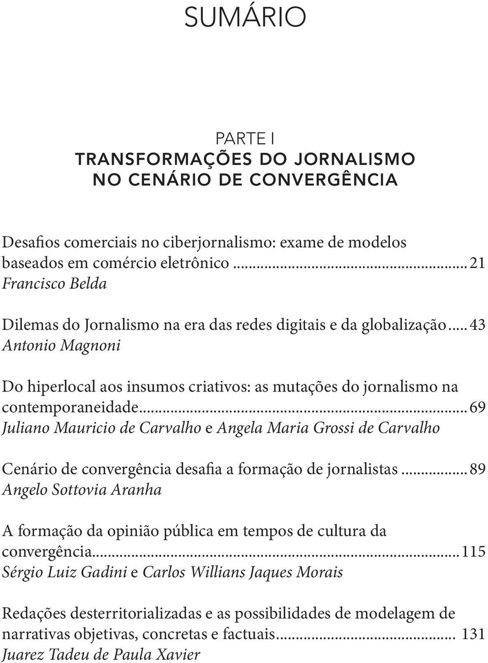 ..69 Juliano Mauricio de Carvalho e Angela Maria Grossi de Carvalho Cenário de convergência desafia a formação de jornalistas.