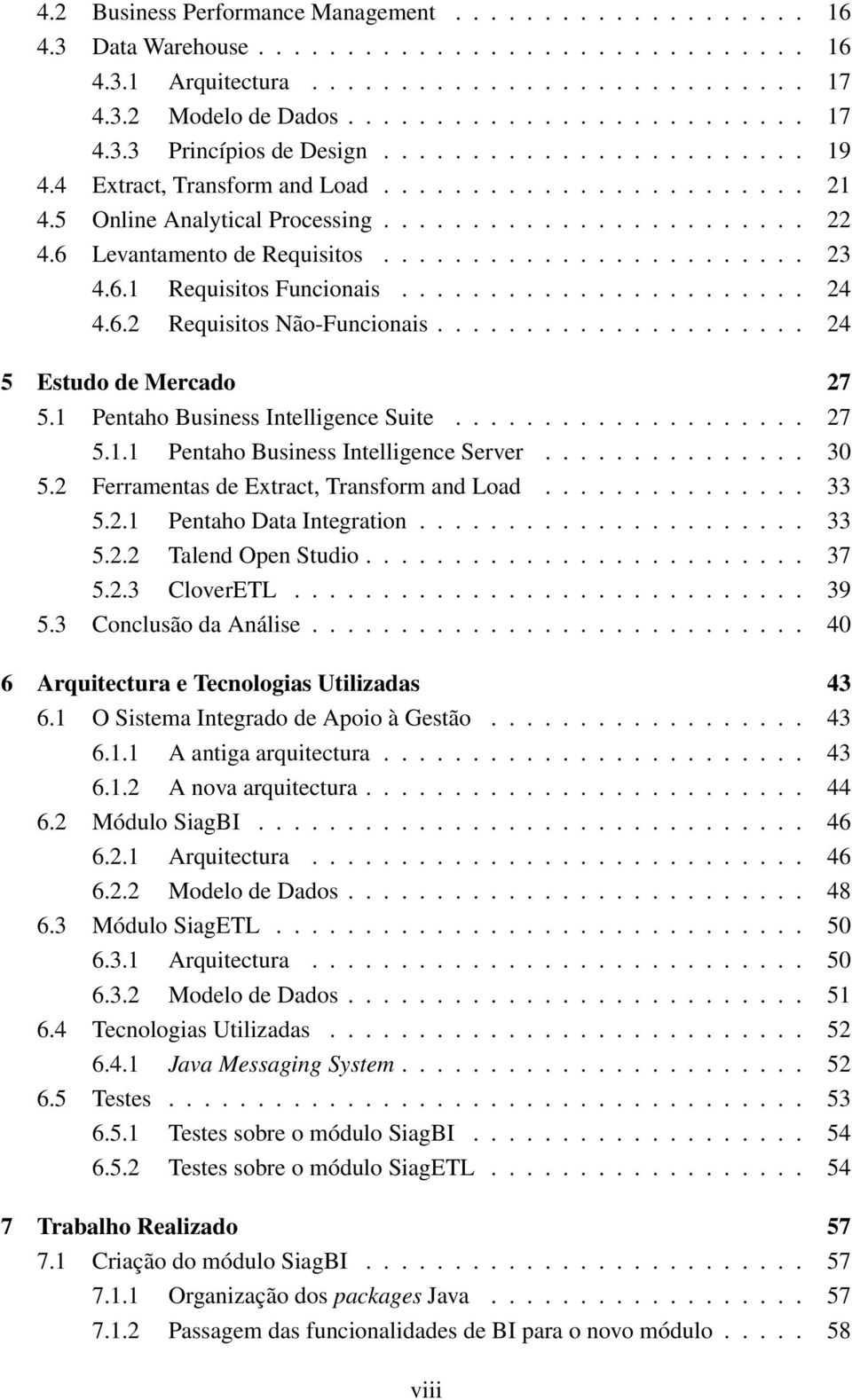 6.1 Requisitos Funcionais....................... 24 4.6.2 Requisitos Não-Funcionais..................... 24 5 Estudo de Mercado 27 5.1 Pentaho Business Intelligence Suite.................... 27 5.1.1 Pentaho Business Intelligence Server.