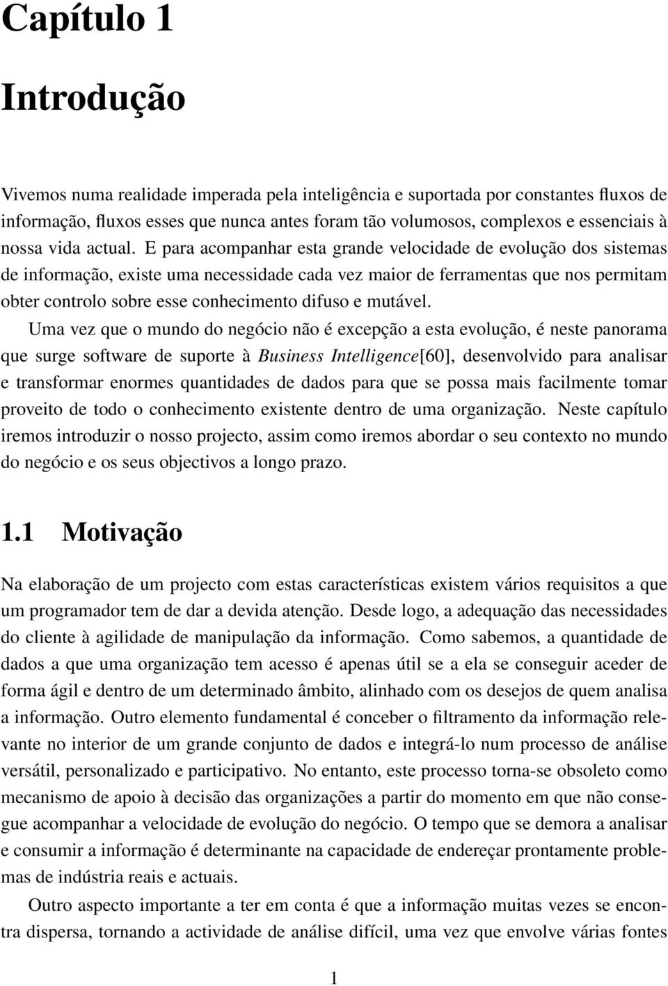 E para acompanhar esta grande velocidade de evolução dos sistemas de informação, existe uma necessidade cada vez maior de ferramentas que nos permitam obter controlo sobre esse conhecimento difuso e