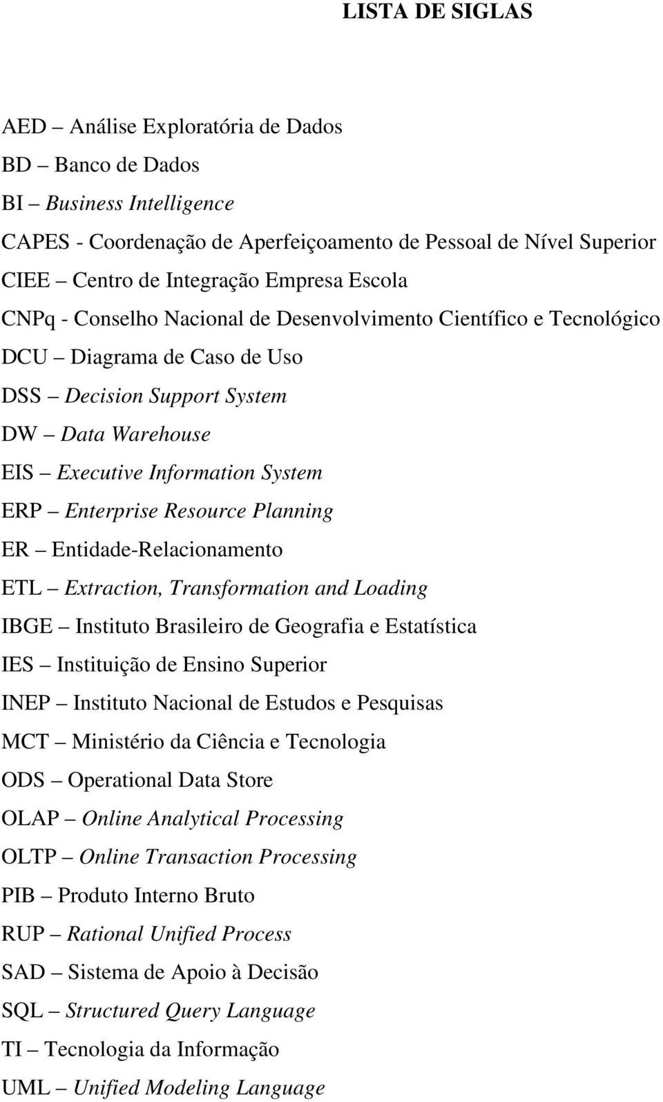 Resource Planning ER Entidade-Relacionamento ETL Extraction, Transformation and Loading IBGE Instituto Brasileiro de Geografia e Estatística IES Instituição de Ensino Superior INEP Instituto Nacional