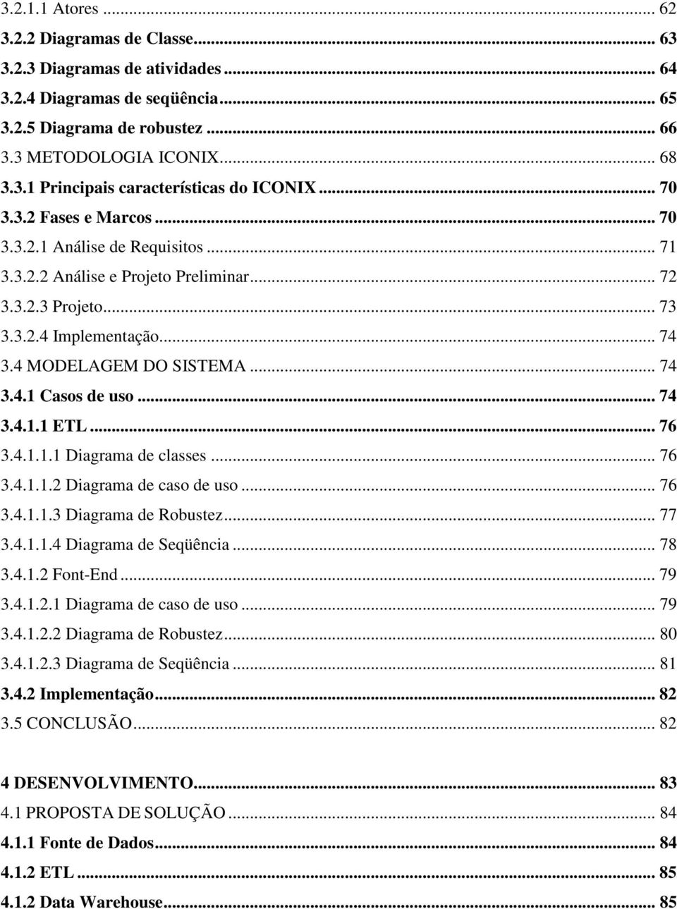 .. 74 3.4.1.1 ETL... 76 3.4.1.1.1 Diagrama de classes... 76 3.4.1.1.2 Diagrama de caso de uso... 76 3.4.1.1.3 Diagrama de Robustez... 77 3.4.1.1.4 Diagrama de Seqüência... 78 3.4.1.2 Font-End... 79 3.