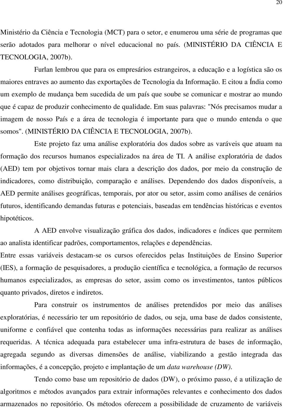 E citou a Índia como um exemplo de mudança bem sucedida de um país que soube se comunicar e mostrar ao mundo que é capaz de produzir conhecimento de qualidade.