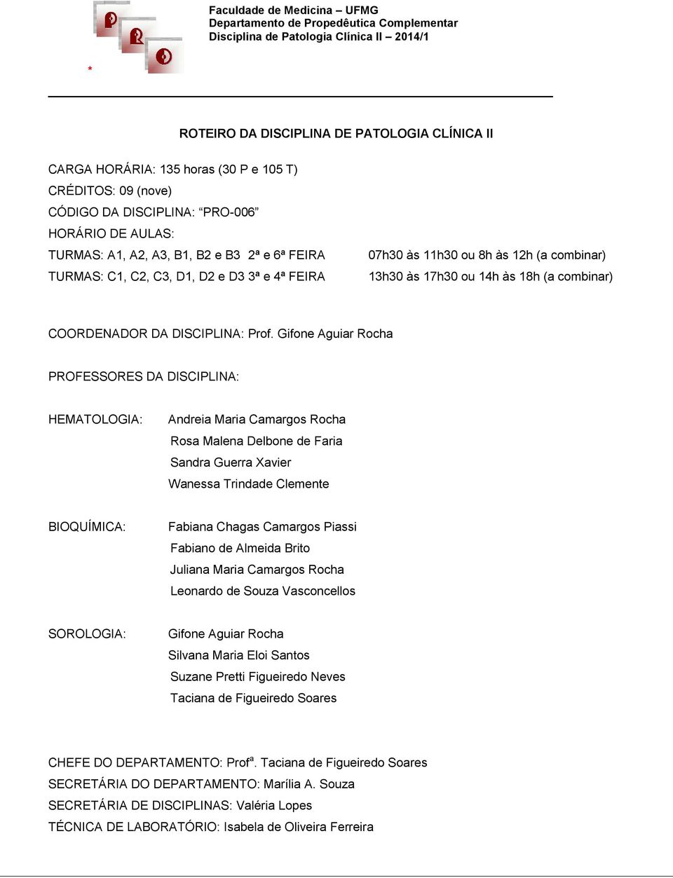 combinar) 13h30 às 17h30 ou 14h às 18h (a combinar) COORDENADOR DA DISCIPLINA: Prof.