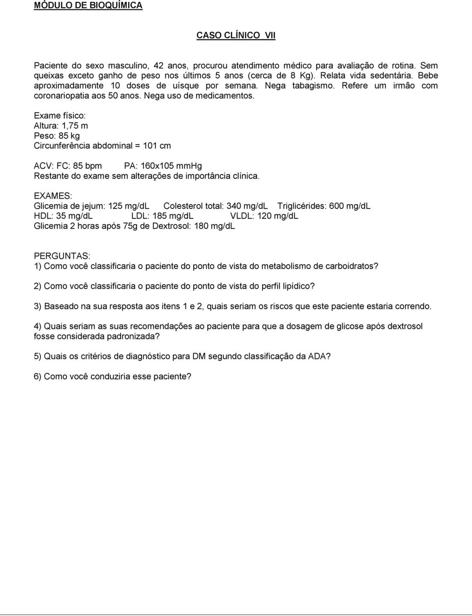 Exame físico: Altura: 1,75 m Peso: 85 kg Circunferência abdominal = 101 cm ACV: FC: 85 bpm PA: 160x105 mmhg Restante do exame sem alterações de importância clínica.