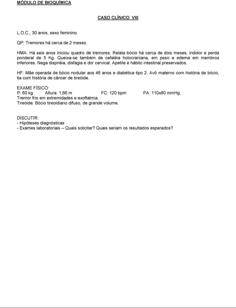 Apetite e hábito intestinal preservados. HF: Mãe operada de bócio nodular aos 46 anos e diabética tipo 2. Avô materno com história de bócio, tia com história de câncer de tireóide.