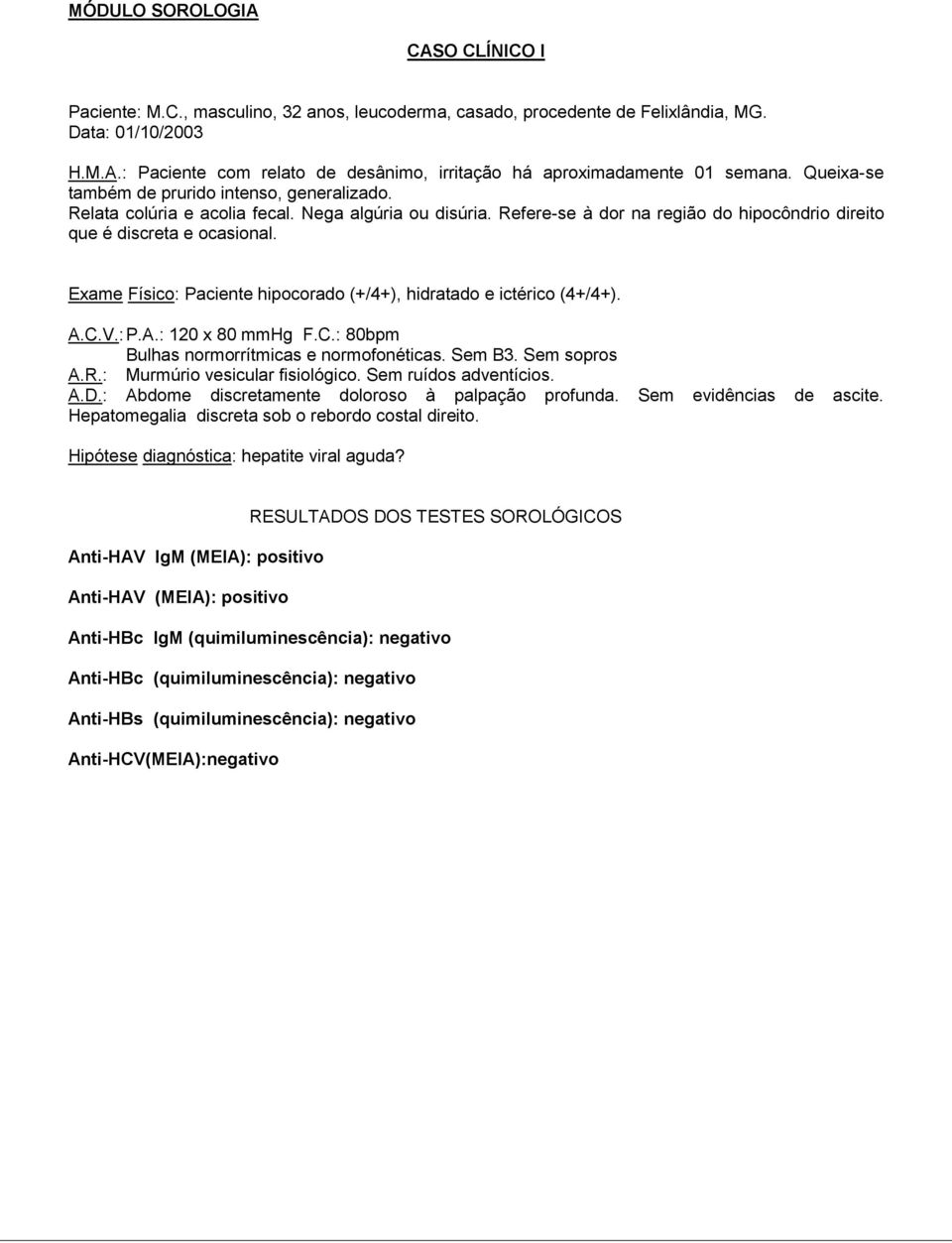 Exame Físico: Paciente hipocorado (+/4+), hidratado e ictérico (4+/4+). A.C.V.: P.A.: 120 x 80 mmhg F.C.: 80bpm Bulhas normorrítmicas e normofonéticas. Sem B3. Sem sopros A.R.