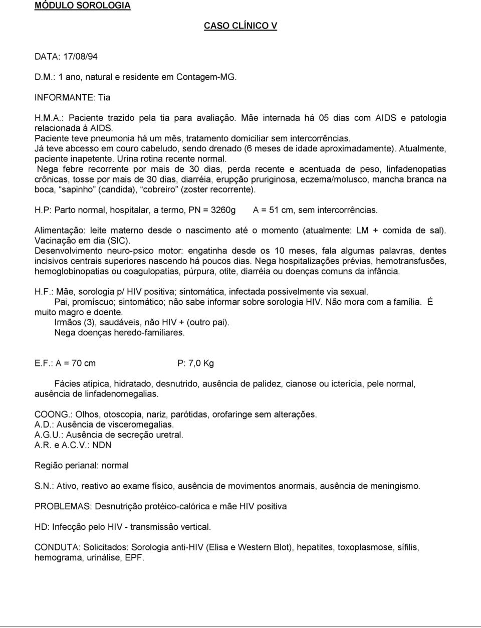 Já teve abcesso em couro cabeludo, sendo drenado (6 meses de idade aproximadamente). Atualmente, paciente inapetente. Urina rotina recente normal.