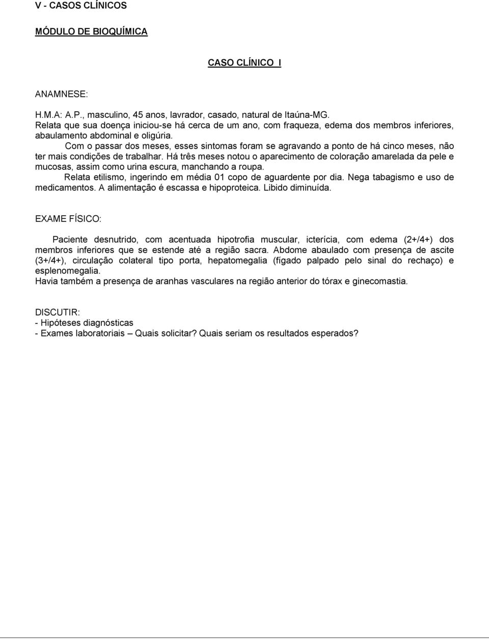 Com o passar dos meses, esses sintomas foram se agravando a ponto de há cinco meses, não ter mais condições de trabalhar.