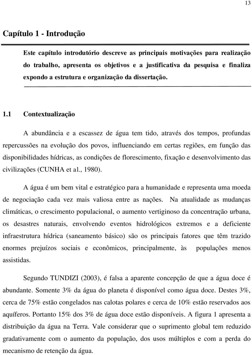 1 Contextualização A abundância e a escassez de água tem tido, através dos tempos, profundas repercussões na evolução dos povos, influenciando em certas regiões, em função das disponibilidades