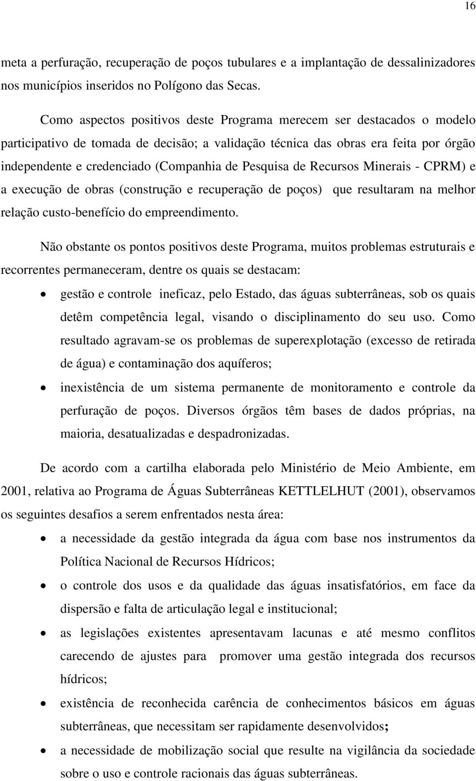 Pesquisa de Recursos Minerais - CPRM) e a execução de obras (construção e recuperação de poços) que resultaram na melhor relação custo-benefício do empreendimento.