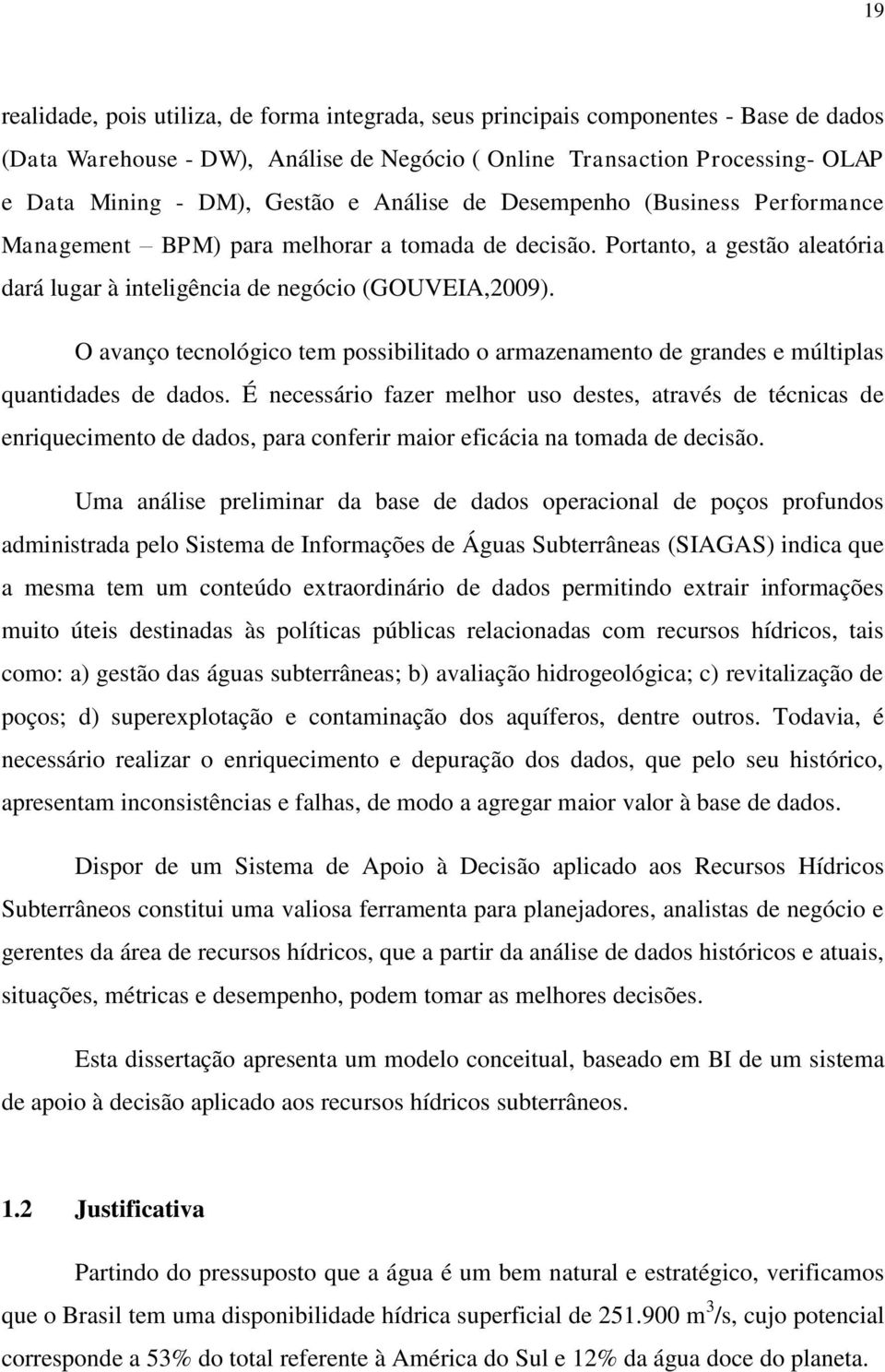 O avanço tecnológico tem possibilitado o armazenamento de grandes e múltiplas quantidades de dados.