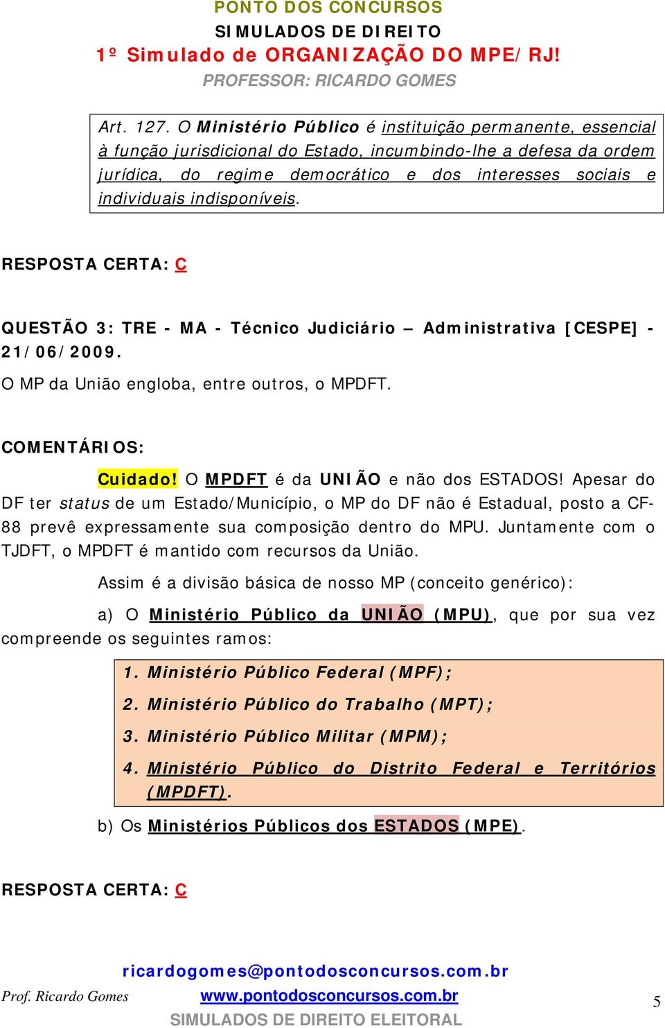 indisponíveis. RESPOSTA CERTA: C QUESTÃO 3: TRE - MA - Técnico Judiciário Administrativa [CESPE] - 21/06/2009. O MP da União engloba, entre outros, o MPDFT. Cuidado!