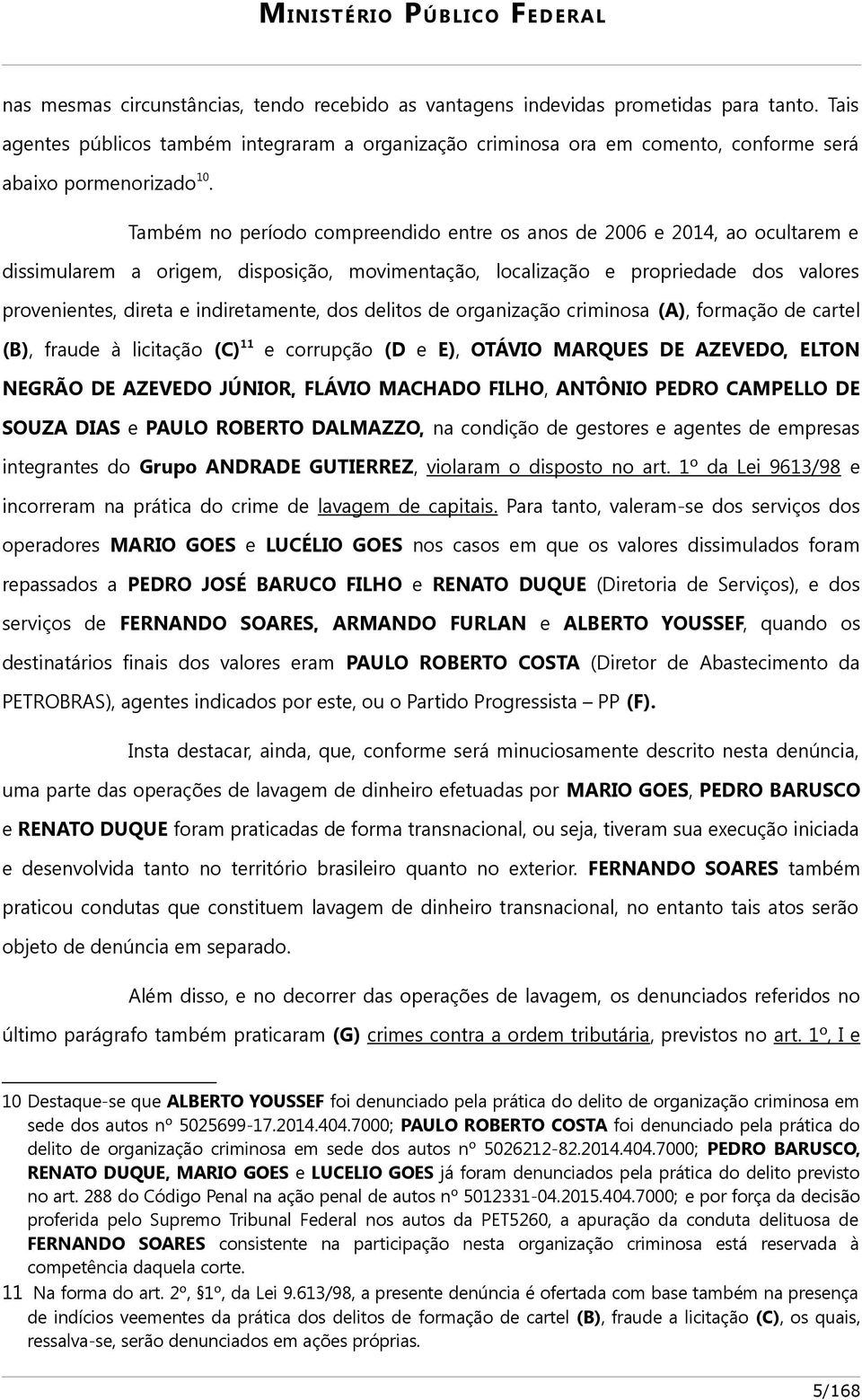 Também no período compreendido entre os anos de 2006 e 2014, ao ocultarem e dissimularem a origem, disposição, movimentação, localização e propriedade dos valores provenientes, direta e