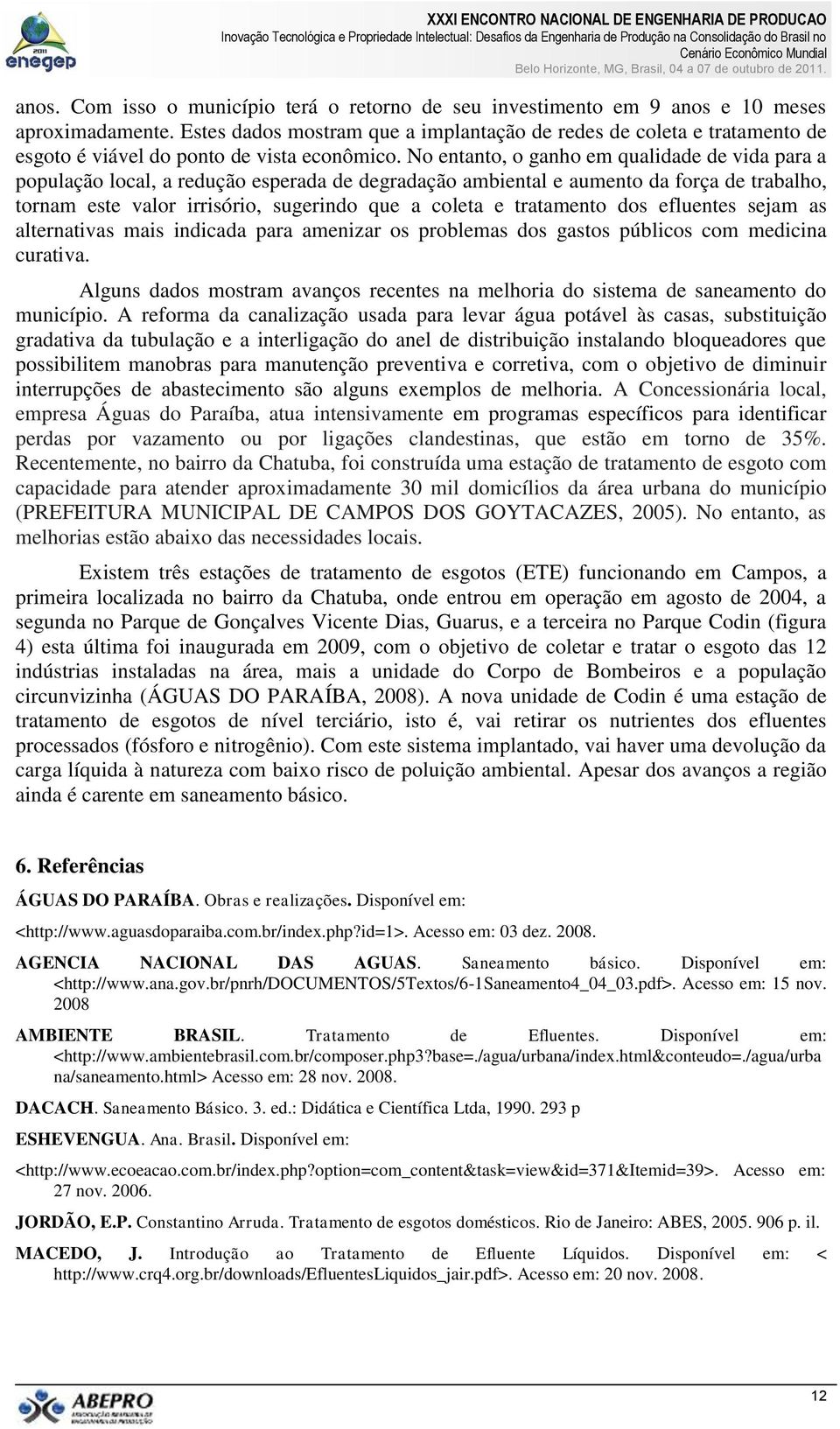 No entanto, o ganho em qualidade de vida para a população local, a redução esperada de degradação ambiental e aumento da força de trabalho, tornam este valor irrisório, sugerindo que a coleta e