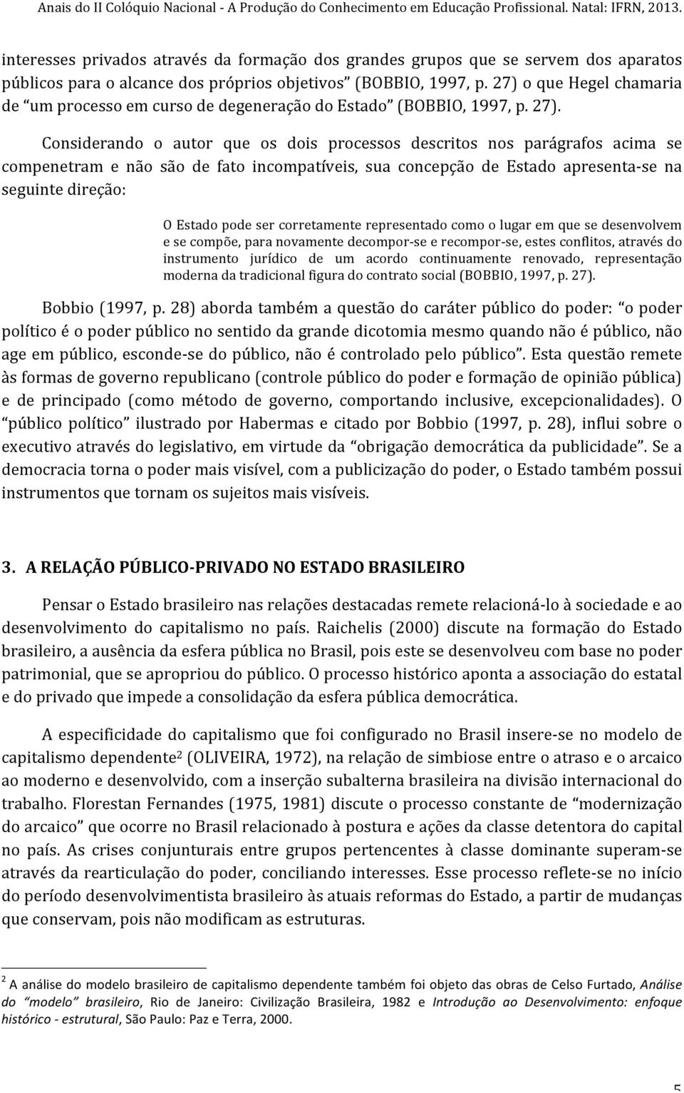 Considerando o autor que os dois processos descritos nos parágrafos acima se compenetram e não são de fato incompatíveis, sua concepção de Estado apresenta- se na seguinte direção: O Estado pode ser