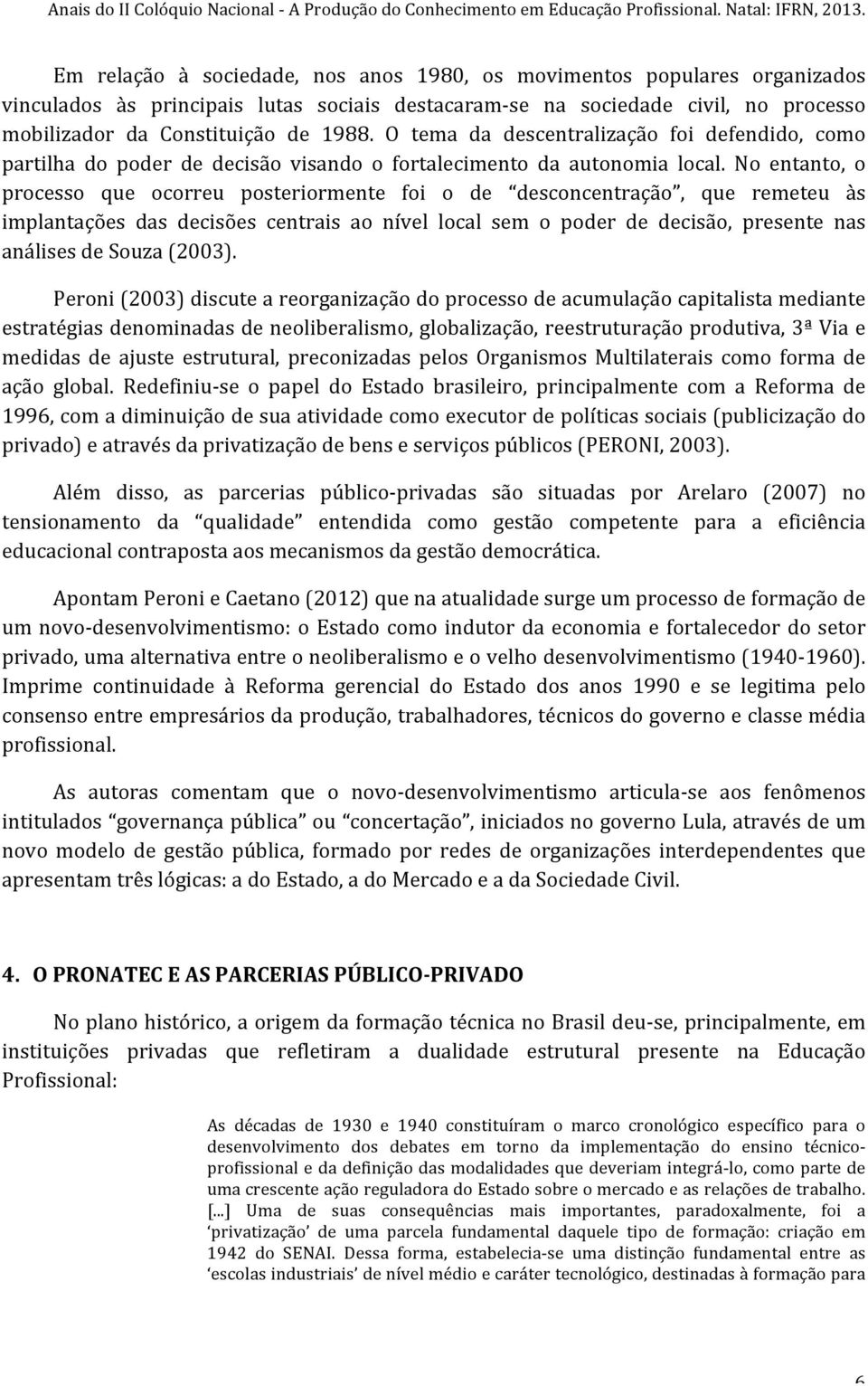 No entanto, o processo que ocorreu posteriormente foi o de desconcentração, que remeteu às implantações das decisões centrais ao nível local sem o poder de decisão, presente nas análises de Souza