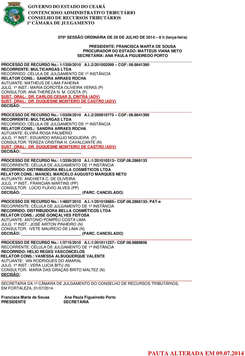 CINTRA (ADV) SUST. ORAL: DR. DUQUESNE MONTEIRO DE CASTRO (ADV) PROCESSO DE RECURSO No.: 1/0309/2010 A.I.:2/200910775 CGF: 06.6641390 RECORRENTE: MULTICARGAS LTDA AUTUANTE: ELVIRA ROSA PALMÉRIO JULG.