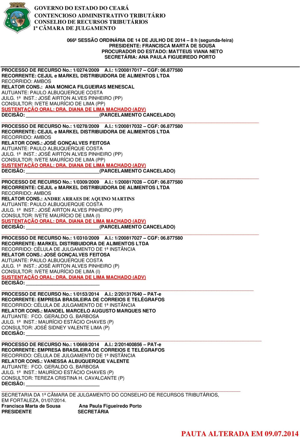 : JOSÉ AIRTON ALVES PINHEIRO (PP) CONSULTOR: IVETE MAURÍCIO DE LIMA (PP) SUSTENTAÇÃO ORAL: DRA. DIANA DE LIMA MACHADO (ADV) (PARCELAMENTO CANCELADO) PROCESSO DE RECURSO No.: 1/0278/2009 A.I.: 1/200817032 CGF: 06.