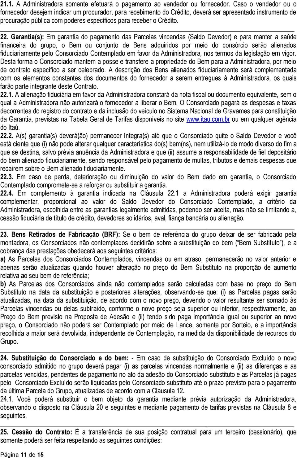 Garantia(s): Em garantia do pagamento das Parcelas vincendas (Saldo Devedor) e para manter a saúde financeira do grupo, o Bem ou conjunto de Bens adquiridos por meio do consórcio serão alienados