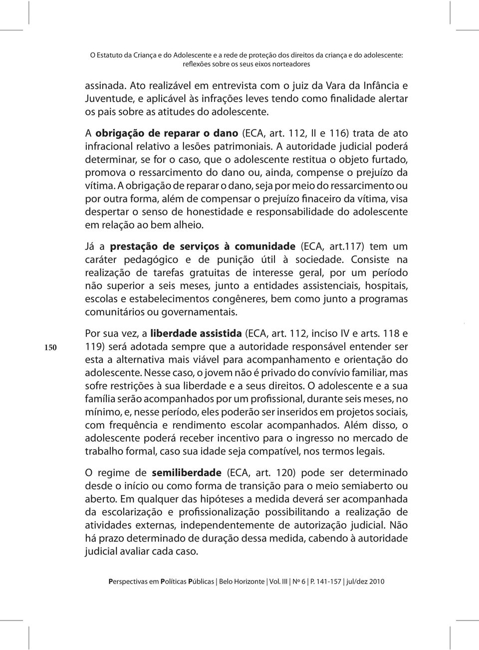 A obrigação de reparar o dano (ECA, art. 112, II e 116) trata de ato infracional relativo a lesões patrimoniais.