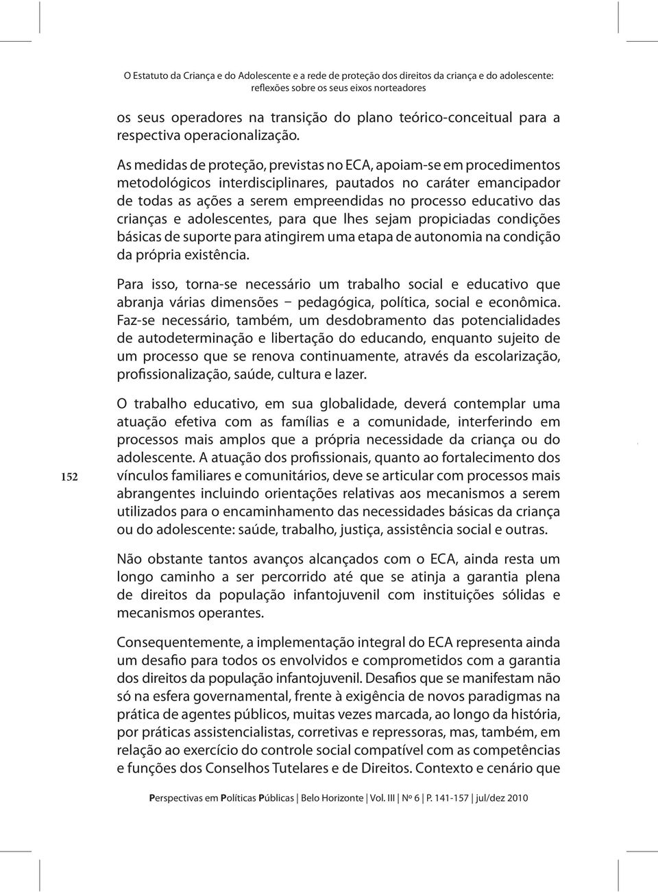 As medidas de proteção, previstas no ECA, apoiam-se em procedimentos metodológicos interdisciplinares, pautados no caráter emancipador de todas as ações a serem empreendidas no processo educativo das