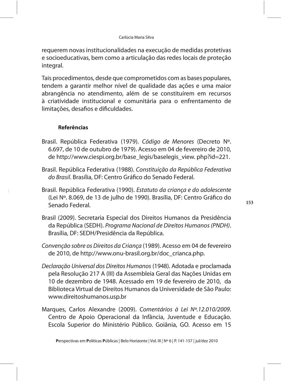 criatividade institucional e comunitária para o enfrentamento de limitações, desafios e dificuldades. Referências Brasil. República Federativa (1979). Código de Menores (Decreto Nº. 6.