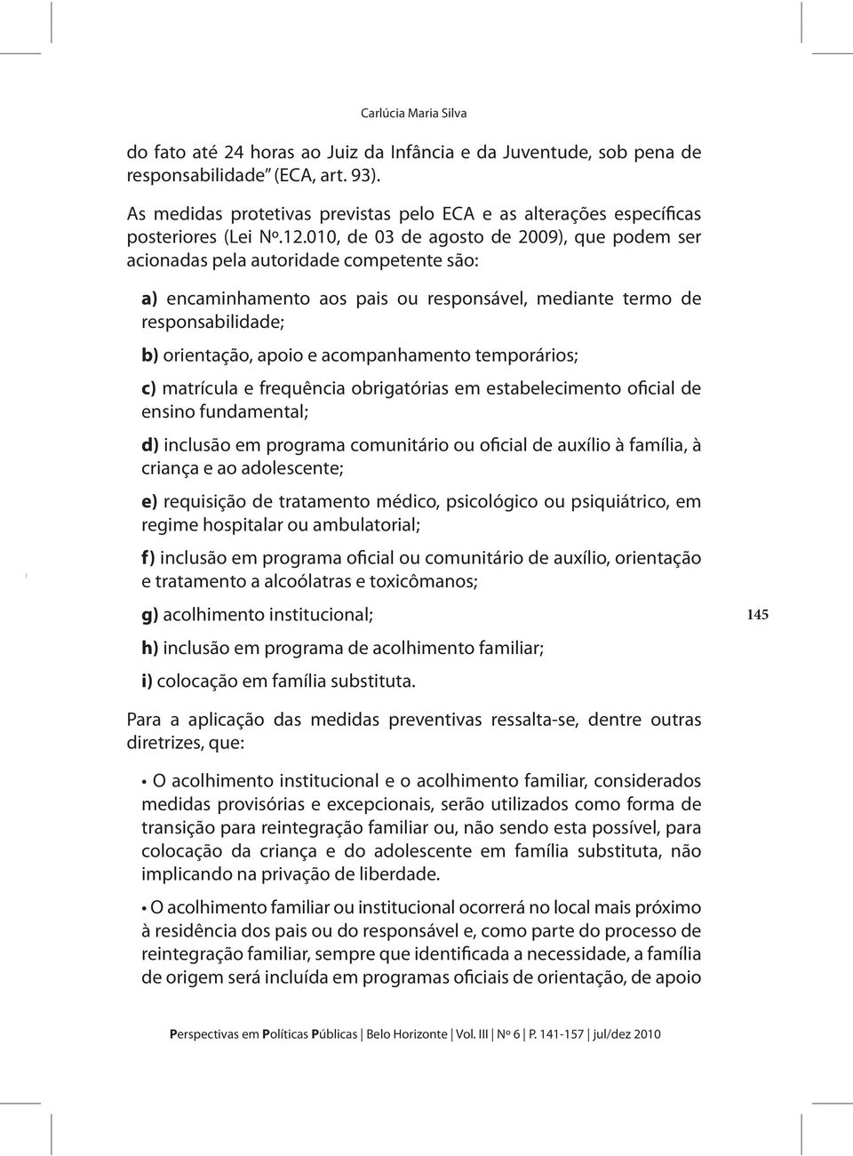 010, de 03 de agosto de 2009), que podem ser acionadas pela autoridade competente são: a) encaminhamento aos pais ou responsável, mediante termo de responsabilidade; b) orientação, apoio e