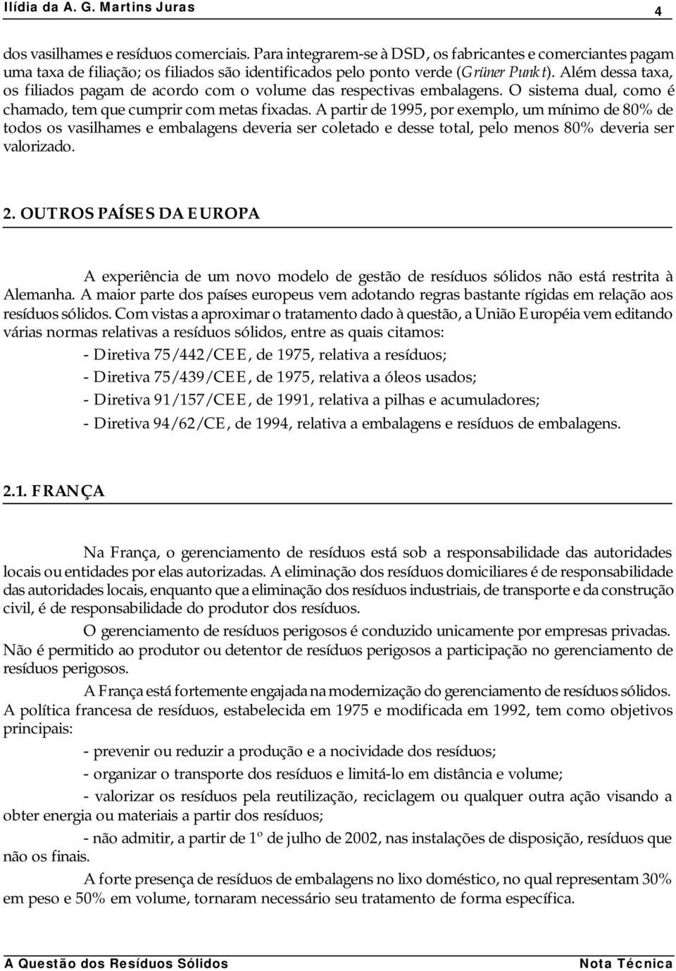 A partir de 1995, por exemplo, um mínimo de 80% de todos os vasilhames e embalagens deveria ser coletado e desse total, pelo menos 80% deveria ser valorizado. 2.